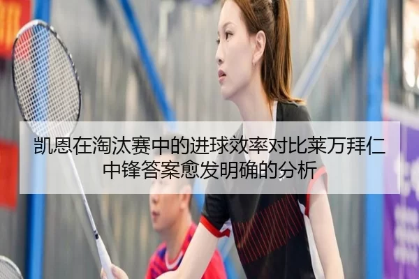 凯恩在淘汰赛中的进球效率对比莱万拜仁中锋答案愈发明确的分析